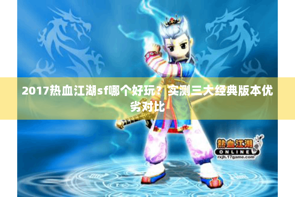 2017热血江湖sf哪个好玩?实测三大经典版本优劣对比 2017热血江湖sf哪个好玩?实测三大经典版本优劣对比