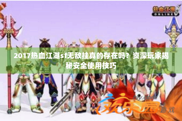 2017热血江湖sf无敌挂真的存在吗？资深玩家揭秘安全使用技巧