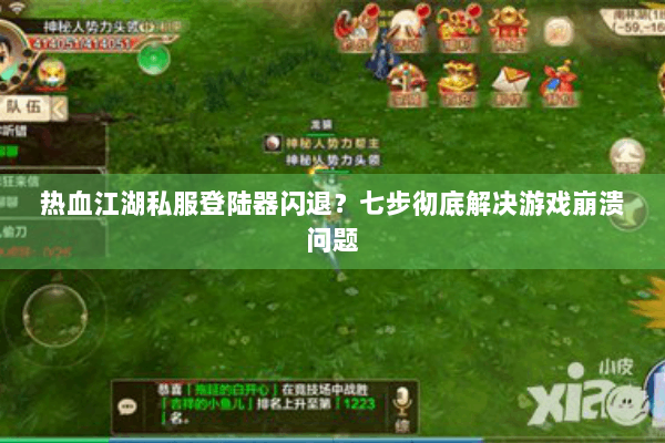 热血江湖私服登陆器闪退？七步彻底解决游戏崩溃问题