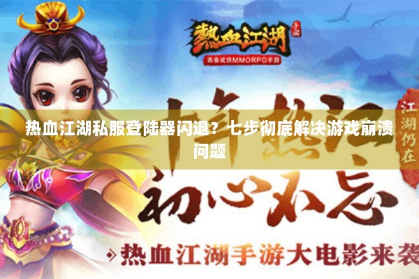 热血江湖私服登陆器闪退？七步彻底解决游戏崩溃问题
