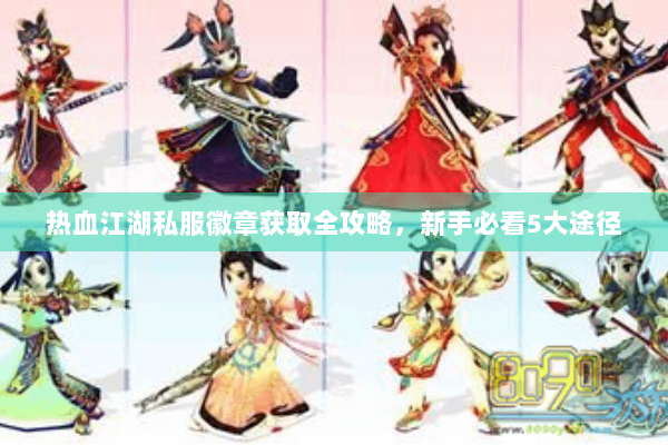 热血江湖私服徽章获取全攻略，新手必看5大途径