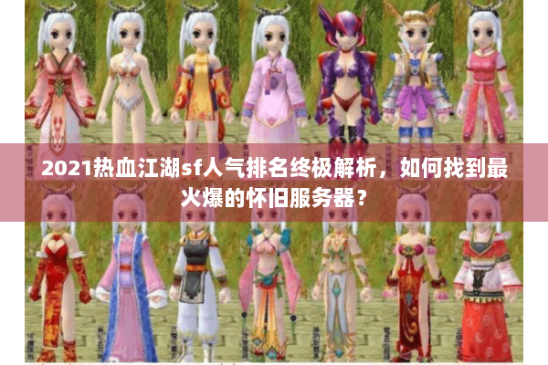 2021热血江湖sf人气排名终极解析,如何找到最火爆的怀旧服务器? 2021热血江湖sf人气排名终极解析,如何找到最火爆的怀旧服务器?