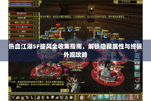 热血江湖SF披风全收集指南,解锁隐藏属性与终极外观攻略 热血江湖SF披风全收集指南,解锁隐藏属性与终极外观攻略