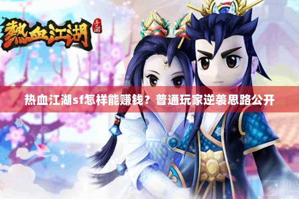 热血江湖sf怎样能赚钱？普通玩家逆袭思路公开