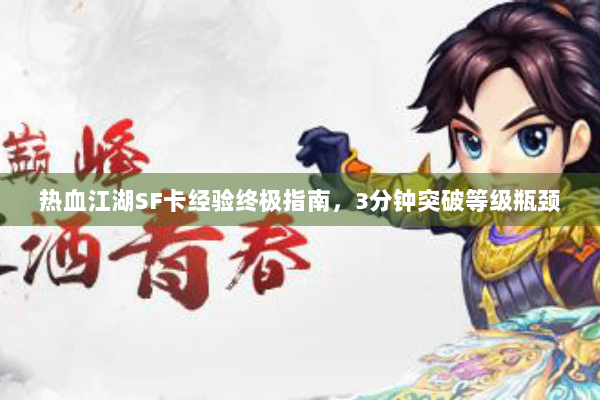 热血江湖SF卡经验终极指南，3分钟突破等级瓶颈