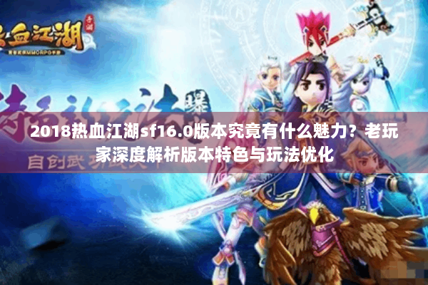 2018热血江湖sf16.0版本究竟有什么魅力？老玩家深度解析版本特色与玩法优化