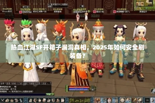 热血江湖SF开箱子漏洞真相,2025年如何安全刷装备? 热血江湖SF开箱子漏洞真相,2025年如何安全刷装备?