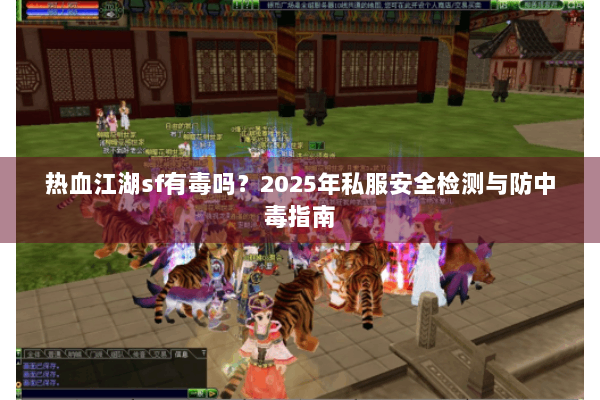 热血江湖sf有毒吗？2025年私服安全检测与防中毒指南