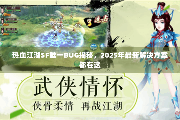 热血江湖SF唯一BUG揭秘,2025年最新解决方案都在这 热血江湖SF唯一BUG揭秘,2025年最新解决方案都在这
