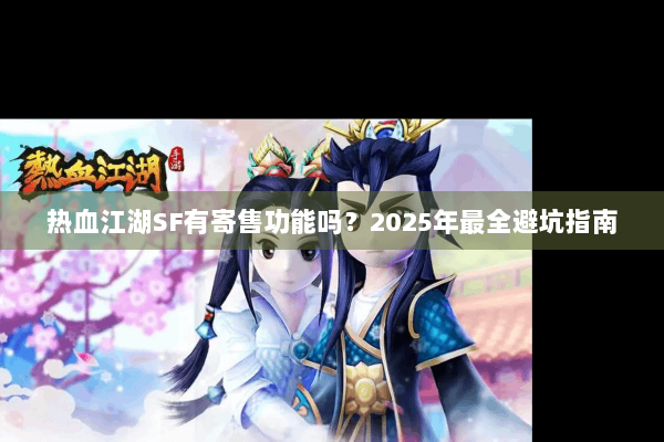 热血江湖SF有寄售功能吗?2025年最全避坑指南 热血江湖SF有寄售功能吗?2025年最全避坑指南