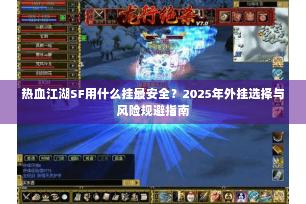 热血江湖SF用什么挂最安全?2025年外挂选择与风险规避指南 热血江湖SF用什么挂最安全?2025年外挂选择与风险规避指南