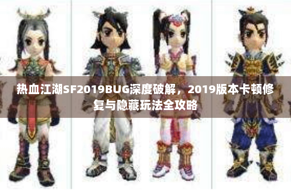 热血江湖SF2019BUG深度破解，2019版本卡顿修复与隐藏玩法全攻略