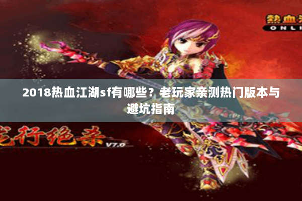 2018热血江湖sf有哪些?老玩家亲测热门版本与避坑指南 2018热血江湖sf有哪些?老玩家亲测热门版本与避坑指南