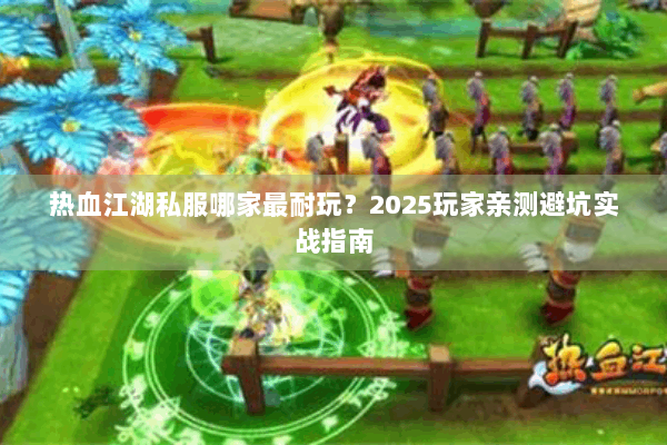 热血江湖私服哪家最耐玩？2025玩家亲测避坑实战指南