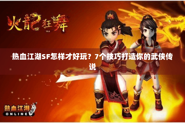 热血江湖SF怎样才好玩？7个技巧打造你的武侠传说