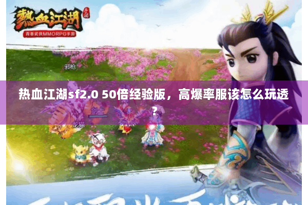 热血江湖sf2.0 50倍经验版,高爆率服该怎么玩透? 热血江湖sf2.0 50倍经验版,高爆率服该怎么玩透?