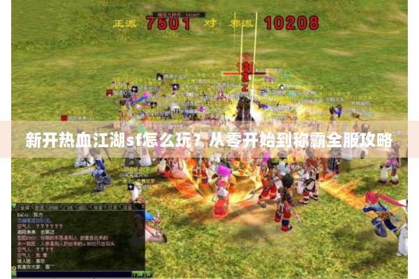 新开热血江湖sf怎么玩?从零开始到称霸全服攻略 新开热血江湖sf怎么玩?从零开始到称霸全服攻略