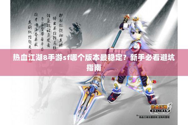 热血江湖8手游sf哪个版本最稳定?新手必看避坑指南 热血江湖8手游sf哪个版本最稳定?新手必看避坑指南