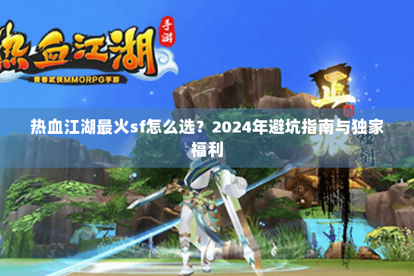热血江湖最火sf怎么选？2024年避坑指南与独家福利