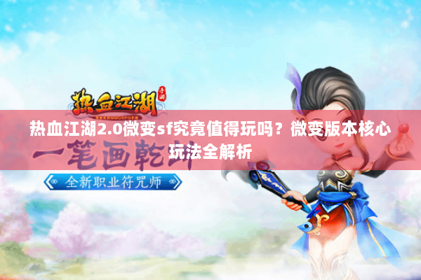 热血江湖2.0微变sf究竟值得玩吗?微变版本核心玩法全解析 热血江湖2.0微变sf究竟值得玩吗?微变版本核心玩法全解析