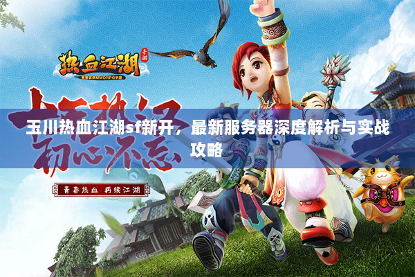玉川热血江湖sf新开,最新服务器深度解析与实战攻略 玉川热血江湖sf新开,最新服务器深度解析与实战攻略
