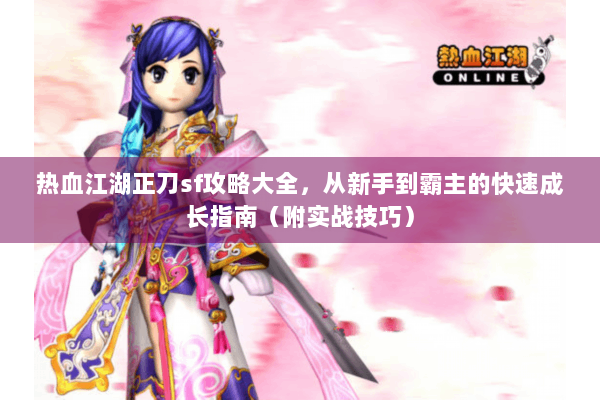 热血江湖正刀sf攻略大全,从新手到霸主的快速成长指南(附实战技巧) 热血江湖正刀sf攻略大全,从新手到霸主的快速成长指南(附实战技巧)