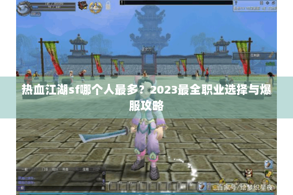 热血江湖sf哪个人最多？2023最全职业选择与爆服攻略