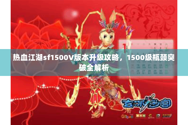 热血江湖sf1500V版本升级攻略,1500级瓶颈突破全解析 热血江湖sf1500V版本升级攻略,1500级瓶颈突破全解析