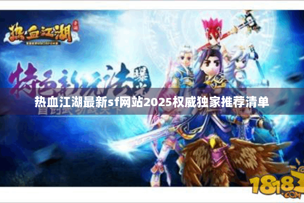 热血江湖最新sf网站2025权威独家推荐清单 热血江湖最新sf网站2025权威独家推荐清单