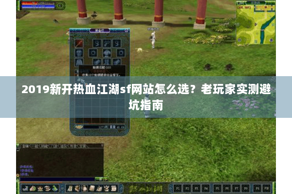 2019新开热血江湖sf网站怎么选？老玩家实测避坑指南