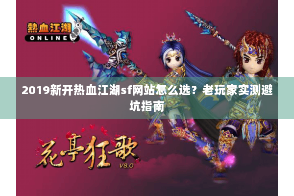 2019新开热血江湖sf网站怎么选?老玩家实测避坑指南 2019新开热血江湖sf网站怎么选?老玩家实测避坑指南