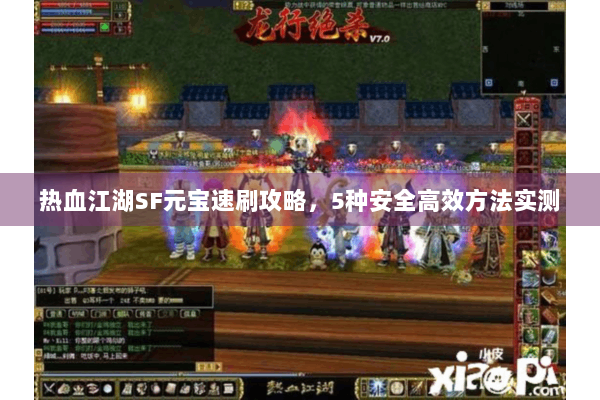 热血江湖SF元宝速刷攻略,5种安全高效方法实测 热血江湖SF元宝速刷攻略,5种安全高效方法实测