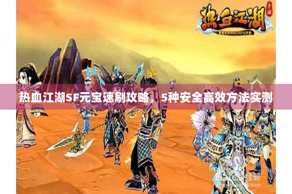 热血江湖SF元宝速刷攻略,5种安全高效方法实测 热血江湖SF元宝速刷攻略,5种安全高效方法实测