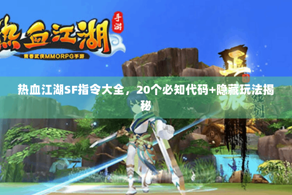 热血江湖SF指令大全，20个必知代码+隐藏玩法揭秘