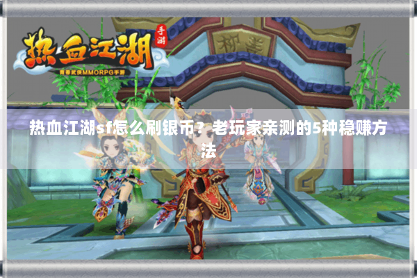 热血江湖sf怎么刷银币?老玩家亲测的5种稳赚方法 热血江湖sf怎么刷银币?老玩家亲测的5种稳赚方法