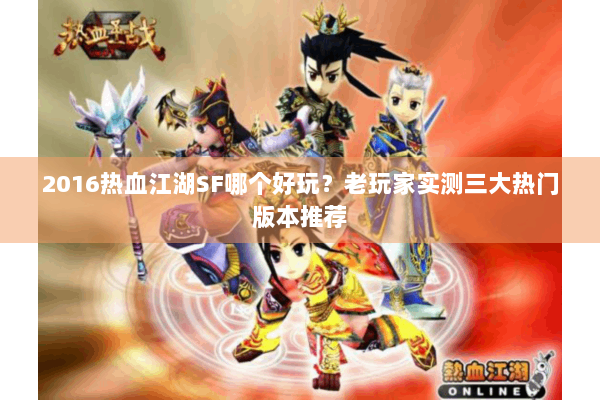2016热血江湖SF哪个好玩？老玩家实测三大热门版本推荐