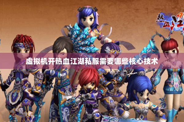 虚拟机开热血江湖私服需要哪些核心技术
