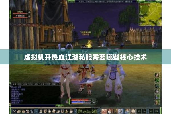 虚拟机开热血江湖私服需要哪些核心技术