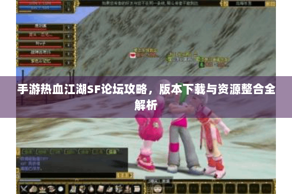手游热血江湖SF论坛攻略，版本下载与资源整合全解析