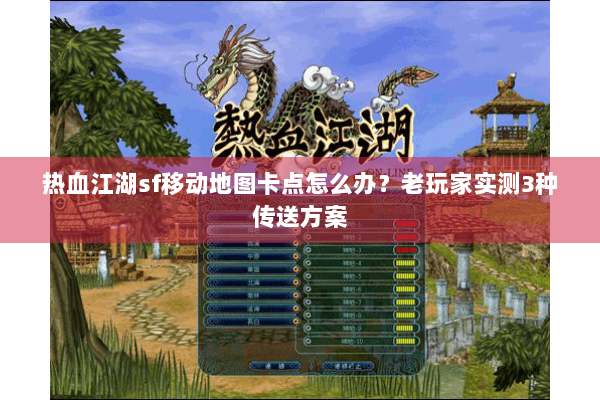 热血江湖sf移动地图卡点怎么办？老玩家实测3种传送方案