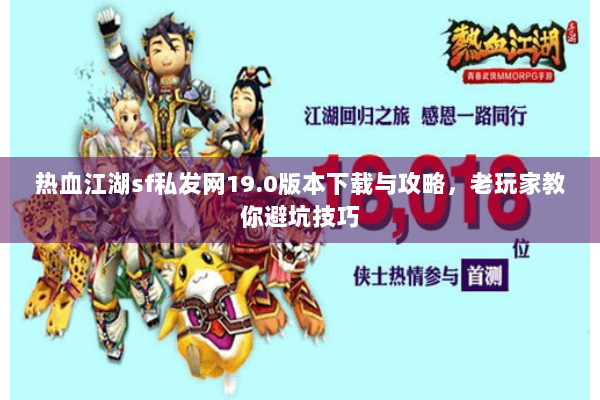热血江湖sf私发网19.0版本下载与攻略，老玩家教你避坑技巧