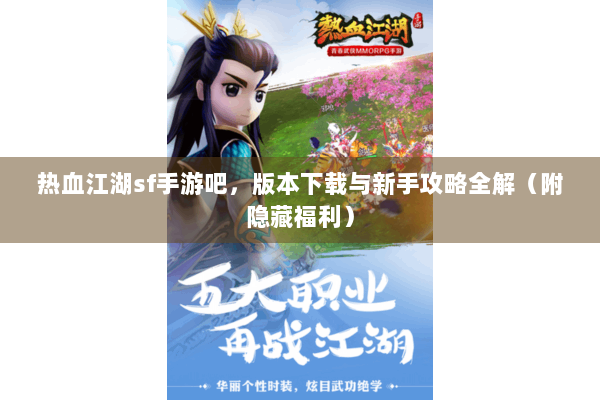 热血江湖sf手游吧，版本下载与新手攻略全解（附隐藏福利）