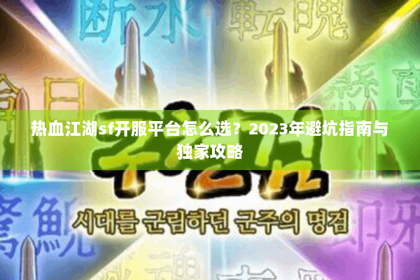 热血江湖sf开服平台怎么选?2023年避坑指南与独家攻略 热血江湖sf开服平台怎么选?2023年避坑指南与独家攻略