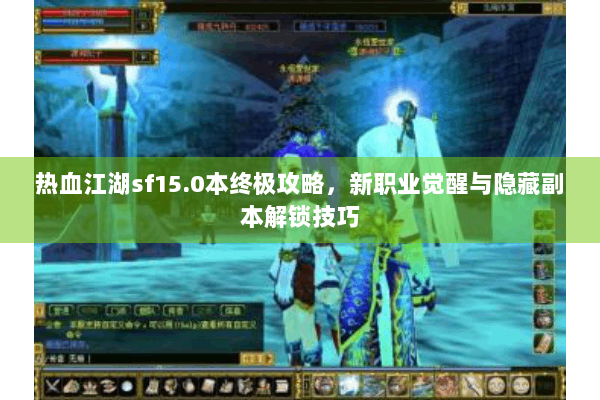 热血江湖sf15.0本终极攻略，新职业觉醒与隐藏副本解锁技巧
