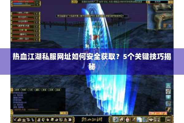 热血江湖私服网址如何安全获取？5个关键技巧揭秘