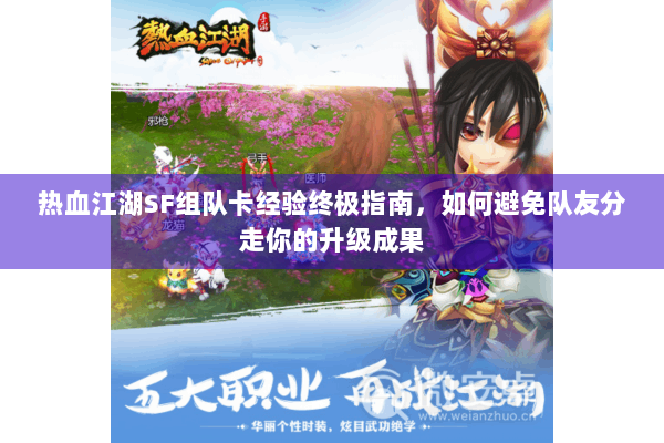 热血江湖SF组队卡经验终极指南,如何避免队友分走你的升级成果 热血江湖SF组队卡经验终极指南,如何避免队友分走你的升级成果