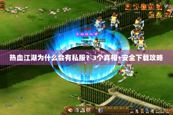 热血江湖为什么会有私服?3个真相+安全下载攻略 热血江湖为什么会有私服?3个真相+安全下载攻略