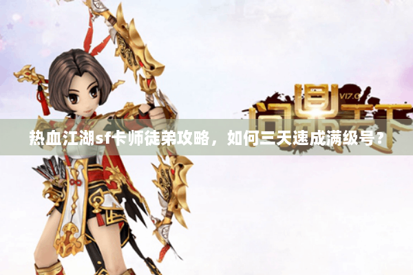 热血江湖sf卡师徒弟攻略,如何三天速成满级号? 热血江湖sf卡师徒弟攻略,如何三天速成满级号?