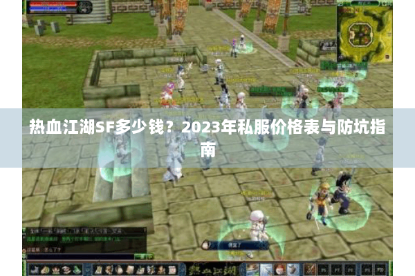 热血江湖SF多少钱?2023年私服价格表与防坑指南 热血江湖SF多少钱?2023年私服价格表与防坑指南