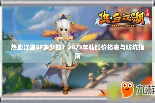 热血江湖SF多少钱?2023年私服价格表与防坑指南 热血江湖SF多少钱?2023年私服价格表与防坑指南